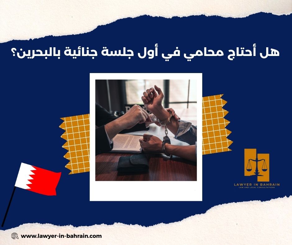 هل أحتاج محامي في أول جلسة جنائية بالبحرين؟