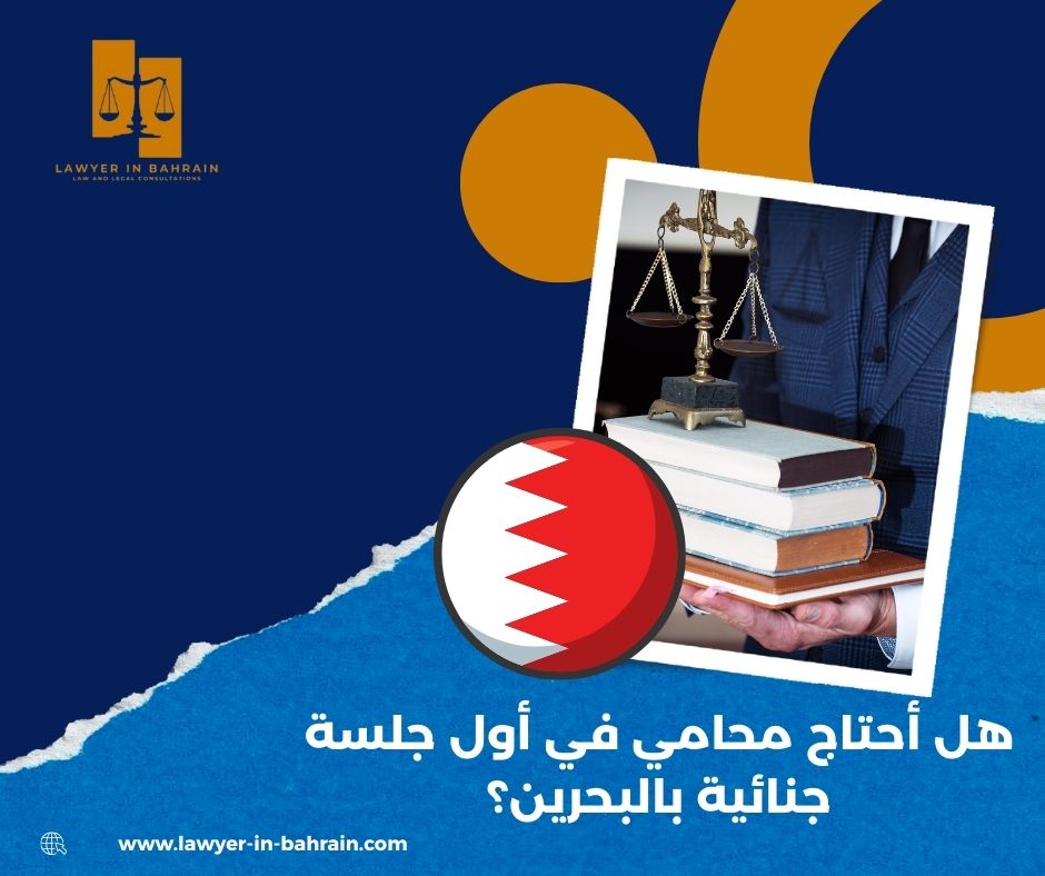 هل أحتاج محامي في أول جلسة جنائية بالبحرين؟