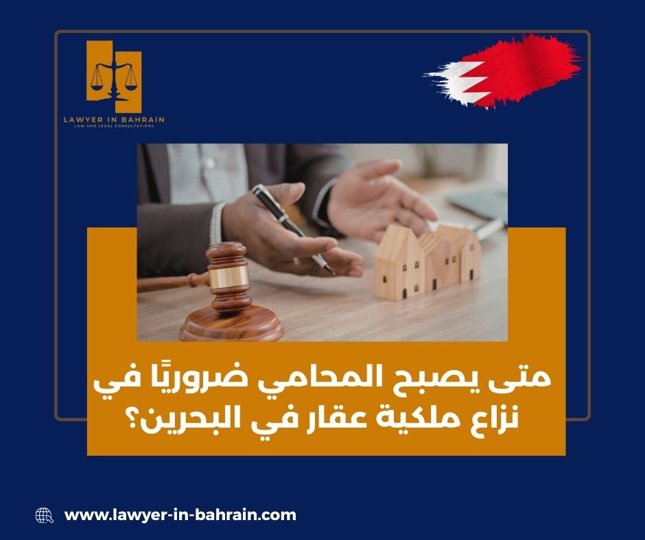 متى يصبح المحامي ضروريًا في نزاع ملكية عقار في البحرين؟