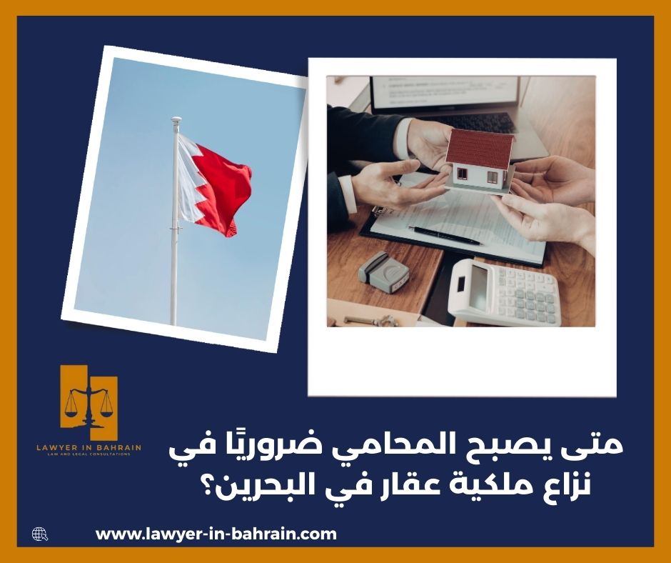 متى يصبح المحامي ضروريًا في نزاع ملكية عقار في البحرين؟